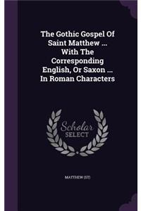 The Gothic Gospel of Saint Matthew ... with the Corresponding English, or Saxon ... in Roman Characters