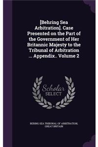 [Behring Sea Arbitration]. Case Presented on the Part of the Government of Her Britannic Majesty to the Tribunal of Arbitration ... Appendix.. Volume 2