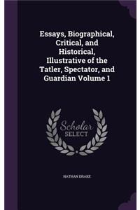 Essays, Biographical, Critical, and Historical, Illustrative of the Tatler, Spectator, and Guardian Volume 1