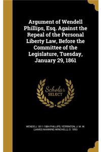 Argument of Wendell Phillips, Esq. Against the Repeal of the Personal Liberty Law, Before the Committee of the Legislature, Tuesday, January 29, 1861