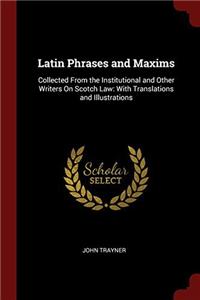 LATIN PHRASES AND MAXIMS: COLLECTED FROM