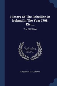 History Of The Rebellion In Ireland In The Year 1798, Etc., ...