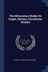 THE MIRACULOUS MEDAL; ITS ORIGIN, HISTOR