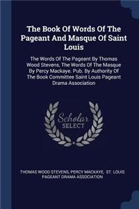 The Book Of Words Of The Pageant And Masque Of Saint Louis