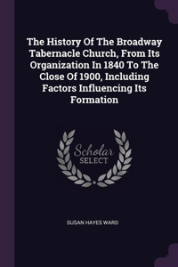 The History Of The Broadway Tabernacle Church, From Its Organization In 1840 To The Close Of 1900, Including Factors Influencing Its Formation