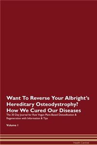 Want To Reverse Your Albright's Hereditary Osteodystrophy? How We Cured Our Diseases. The 30 Day Journal for Raw Vegan Plant-Based Detoxification & Regeneration with Information & Tips Volume 1