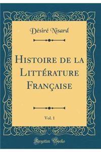 Histoire de la LittÃ©rature FranÃ§aise, Vol. 1 (Classic Reprint)