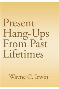 Present Hang-Ups From Past Lifetimes