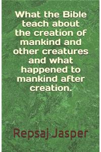 What the Bible teach about the creation of mankind and other creatures and what happend to mankind after creation.