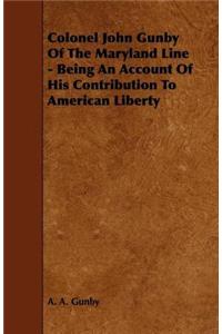 Colonel John Gunby of the Maryland Line - Being an Account of His Contribution to American Liberty
