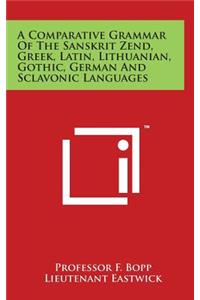 A Comparative Grammar Of The Sanskrit Zend, Greek, Latin, Lithuanian, Gothic, German And Sclavonic Languages