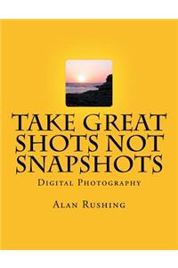 Take Great Shots Not Snapshots
