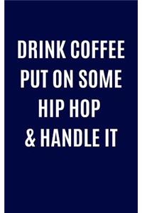 Drink Coffee Put On Some Hip Hop & Handle it