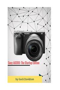 Sony A6300: The Startup Edition
