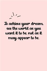 To achieve your dream, see the world as you want it to be, not as it may appear to be. Dot Grid Bullet Journal