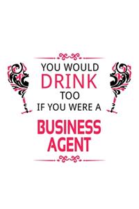 You Would Drink Too If You Were A Business Agent