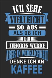 Ich sehe vielleicht so aus als ob ich dir zuhören würde aber in Wirklichkeit denke ich an Kaffee