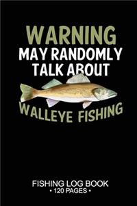 Warning May Randomly Talk About Walleye Fishing Fishing Log Book 120 Pages