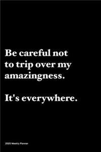 Be careful not to trip over my amazingness, It's everywhere