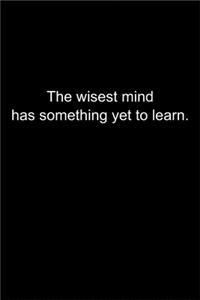 The wisest mind has something yet to learn.