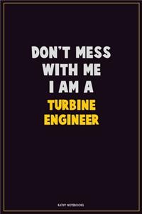 Don't Mess With Me, I Am A Turbine Engineer