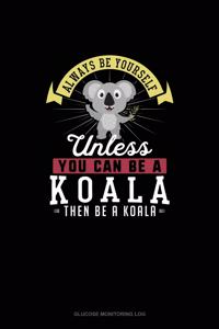 Always Be Yourself Unless You Can Be A Koala Then Be A Koala