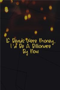 If Beads Were Money, I'd Be A Billionare By Now.