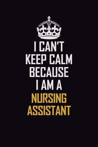 I Can't Keep Calm Because I Am A Nursing Assistant