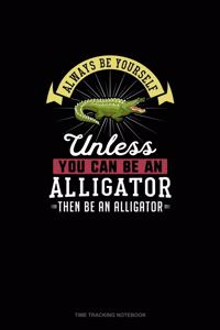 Always Be Yourself Unless You Can Be An Alligator Then Be An Alligator