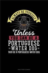 Always Be Yourself Unless You Can Be A Portuguese Water Dog Then Be A Portuguese Water Dog