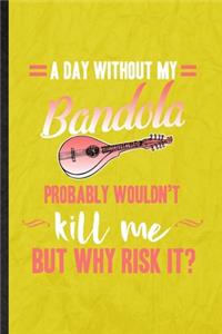 A Day Without My Bandola Probably Wouldn't Kill Me but Why Risk It