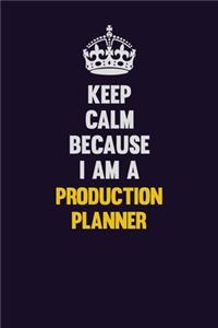 Keep Calm Because I Am A Production Planner