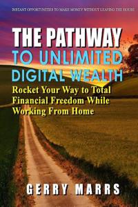 The Pathway to Unlimited Digital Wealth: Rocket Your Way to Total Financial Freedom Working from Home - A Step-By-Step Guide