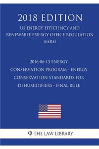 2016-06-13 Energy Conservation Program - Energy Conservation Standards for Dehumidifiers - Final rule (US Energy Efficiency and Renewable Energy Office Regulation) (EERE) (2018 Edition)