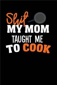 Shit My Mom Taught Me To Cook