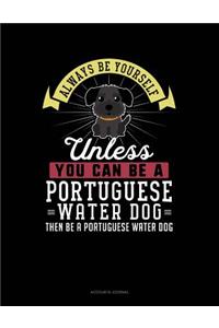 Always Be Yourself Unless You Can Be a Portuguese Water Dog Then Be a Portuguese Water Dog
