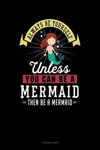 Always Be Yourself Unless You Can Be a Mermaid Then Be a Mermaid