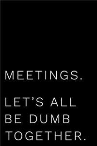 Meetings Let's All Be Dumb Together
