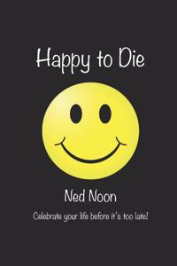 Happy to Die: Celebrate Your Life Before Its Too Late!