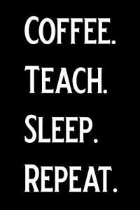 Coffee Teach Sleep Repeat