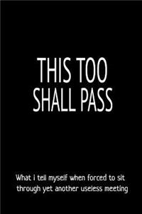 This Too Shall Pass What I Tell Myself When Forced to Sit Through Yet Another Useless Meeting