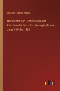 Nachrichten von Schriftstellern und Künstlern der Grafschaft Wernigerode vom Jahre 1074 bis 1855