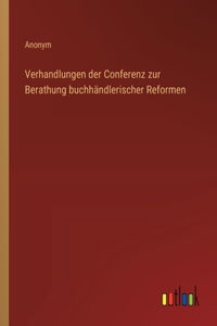 Verhandlungen der Conferenz zur Berathung buchhändlerischer Reformen