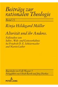 Alteritaet und ihr Anderes: Fallstudien zum Selbst-, Welt- und Gottesverhaeltnis bei Friedrich D. E. Schleiermacher und Martin Luther