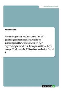 Partikulogie als Maßnahme für ein geistesgeschichtlich stärkendes Wissenschaftsbewusstsein in der Psychologie und zur Kompensation ihres Image-Verlusts als Hilfswissenschaft - Band 4
