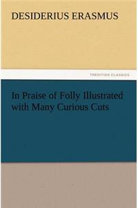 In Praise of Folly Illustrated with Many Curious Cuts