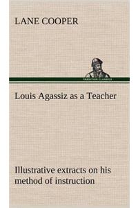 Louis Agassiz as a Teacher; illustrative extracts on his method of instruction