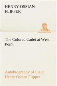 Colored Cadet at West Point Autobiography of Lieut. Henry Ossian Flipper, first graduate of color from the U. S. Military Academy