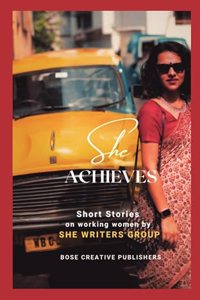 She Achieves - Teesta Ghosh, USA, Rejina Sadhu, Switzerland, Debaleena Mukherjee, India, Brindarica Bose, Switzerland, Sumona Ghosh Das, USA, Shukla Lal, India, Abhilasha Kumar, Switzerland, Saleha Singh, Australia, Sreyoshi Guha, India, Karabi Haz