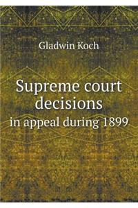 Supreme Court Decisions in Appeal During 1899